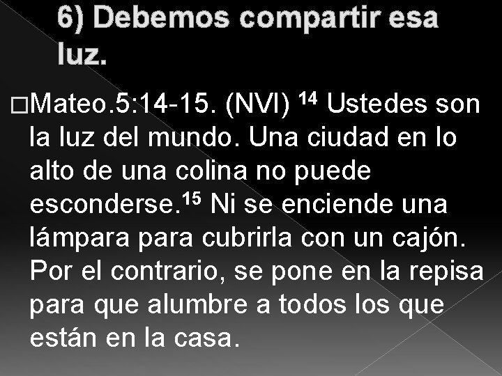 6) Debemos compartir esa luz. �Mateo. 5: 14 -15. (NVI) 14 Ustedes son la