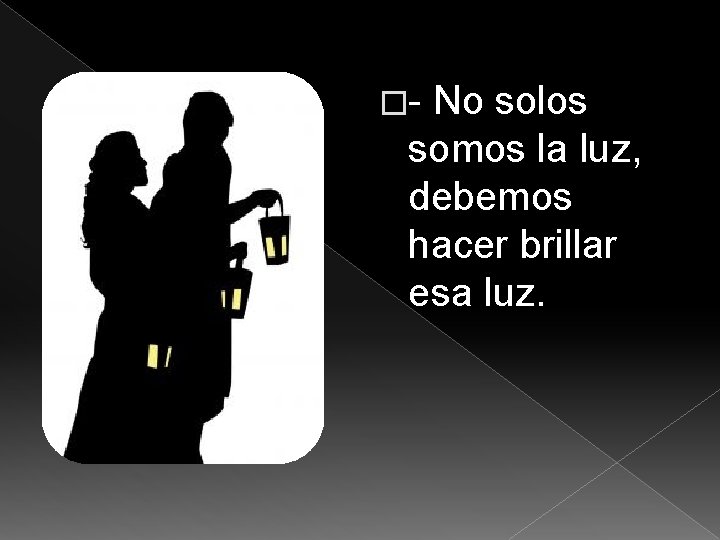 �- No solos somos la luz, debemos hacer brillar esa luz. 