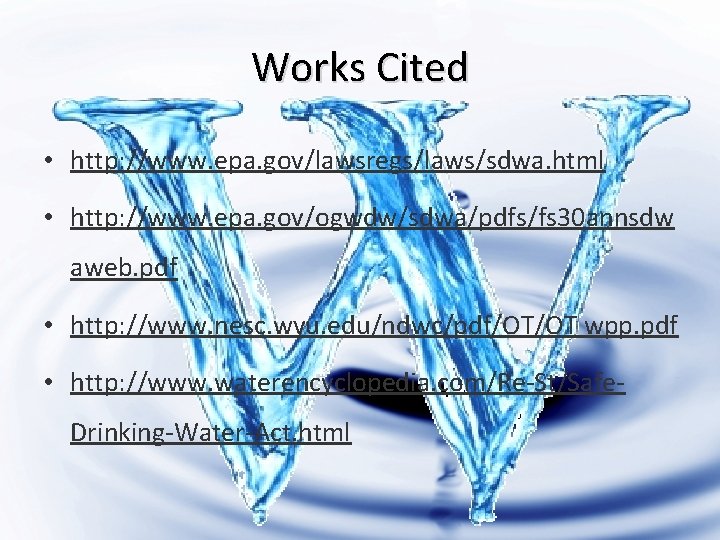 Works Cited • http: //www. epa. gov/lawsregs/laws/sdwa. html • http: //www. epa. gov/ogwdw/sdwa/pdfs/fs 30