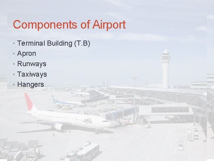 Components of Airport • Terminal Building (T. B) • Apron • Runways • Taxiways
