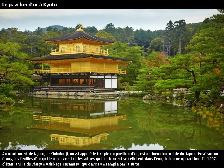 Le pavillon d’or à Kyoto Au nord-ouest de Kyoto, le Kinkaku-ji, aussi appelé le