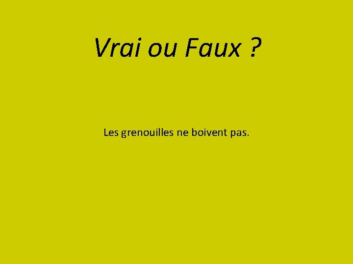 Vrai ou Faux ? Les grenouilles ne boivent pas. 