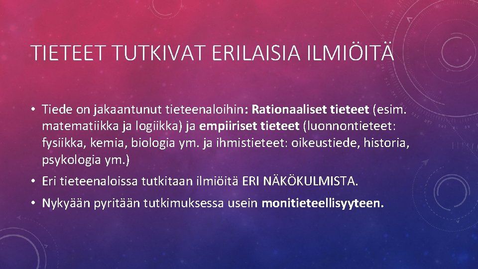 TIETEET TUTKIVAT ERILAISIA ILMIÖITÄ • Tiede on jakaantunut tieteenaloihin: Rationaaliset tieteet (esim. matematiikka ja