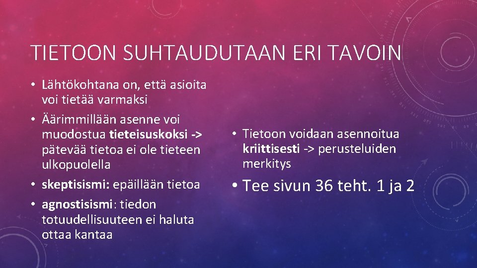 TIETOON SUHTAUDUTAAN ERI TAVOIN • Lähtökohtana on, että asioita voi tietää varmaksi • Äärimmillään