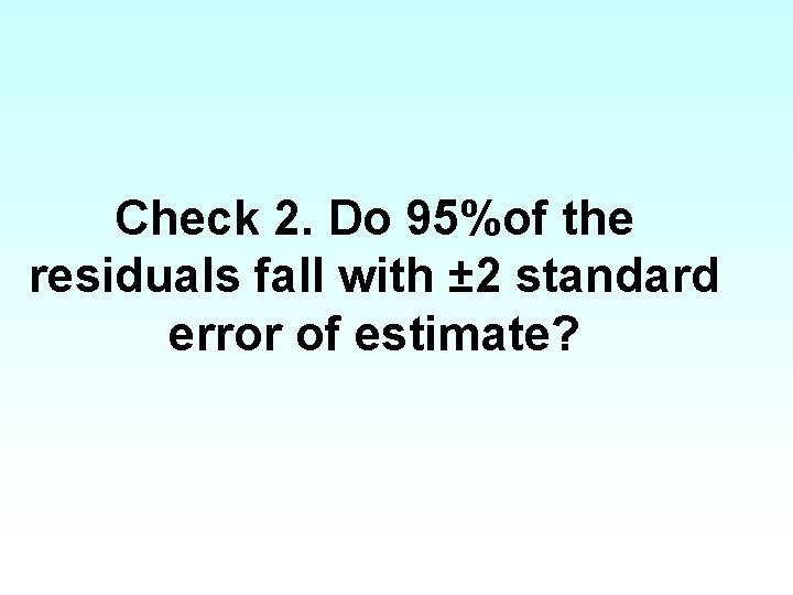 Check 2. Do 95%of the residuals fall with ± 2 standard error of estimate?