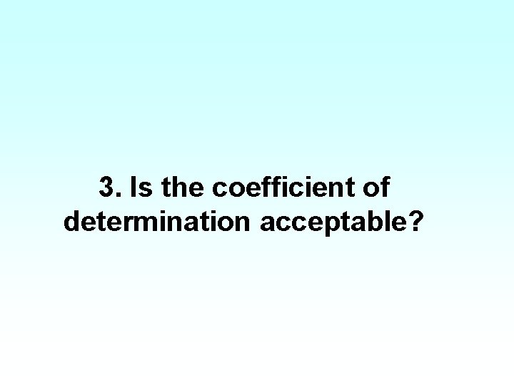 3. Is the coefficient of determination acceptable? 