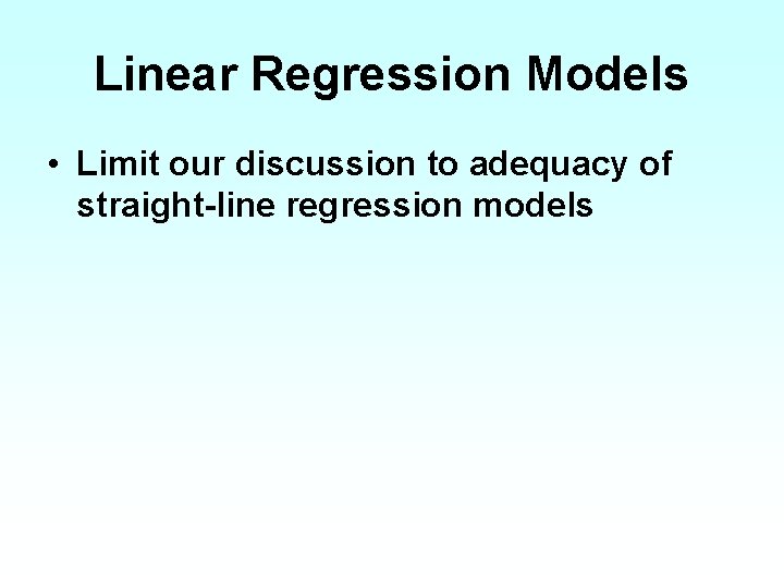 Linear Regression Models • Limit our discussion to adequacy of straight-line regression models 