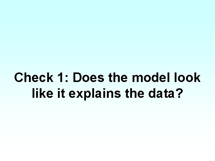 Check 1: Does the model look like it explains the data? 