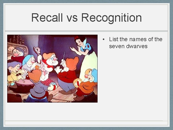 Recall vs Recognition • List the names of the seven dwarves 