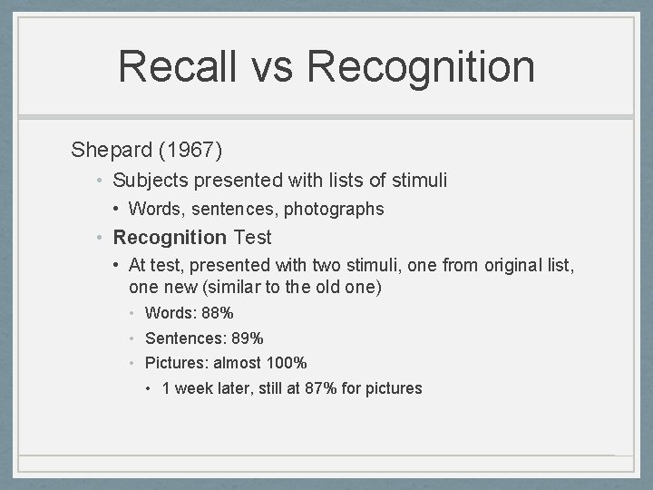 Recall vs Recognition Shepard (1967) • Subjects presented with lists of stimuli • Words,