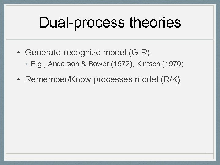 Dual-process theories • Generate-recognize model (G-R) • E. g. , Anderson & Bower (1972),