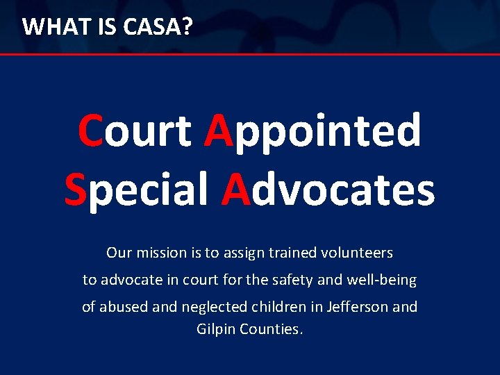 WHAT IS CASA? Court Appointed Special Advocates Our mission is to assign trained volunteers