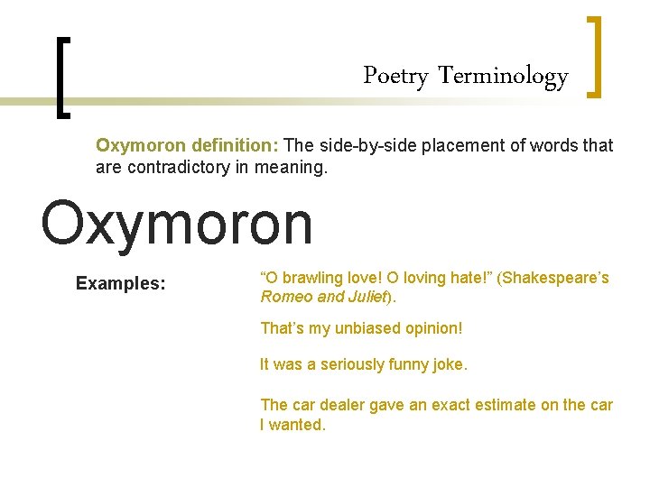 Poetry Terminology Oxymoron definition: The side-by-side placement of words that are contradictory in meaning.