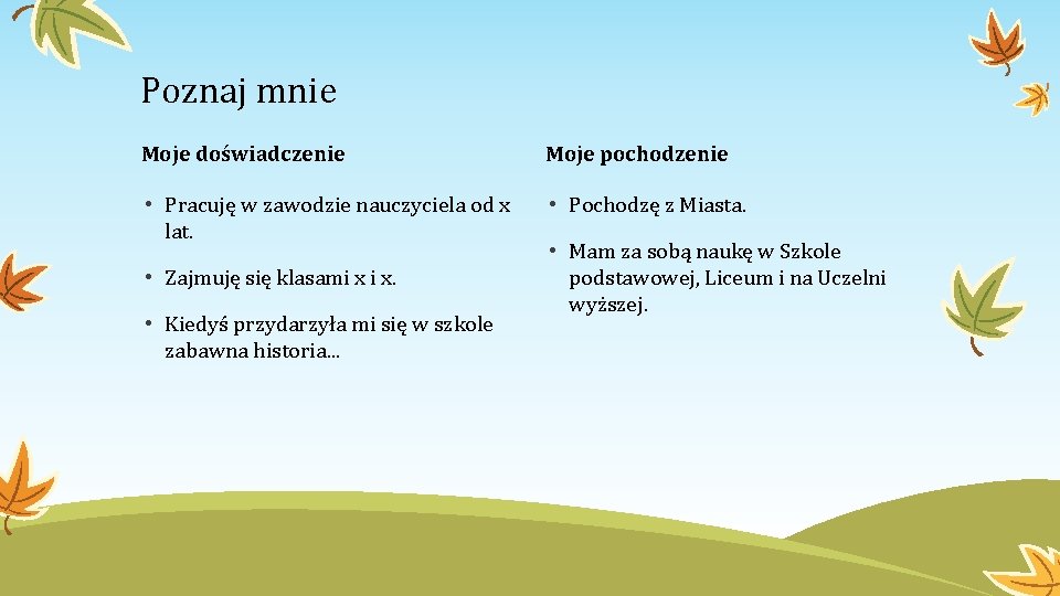 Poznaj mnie Moje doświadczenie Moje pochodzenie • Pracuję w zawodzie nauczyciela od x lat.