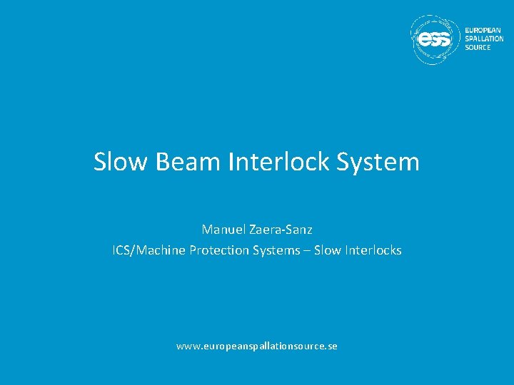 Slow Beam Interlock System Manuel Zaera-Sanz ICS/Machine Protection Systems – Slow Interlocks www. europeanspallationsource.