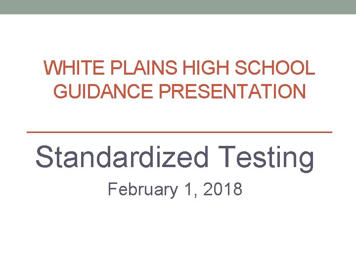 WHITE PLAINS HIGH SCHOOL GUIDANCE PRESENTATION Standardized Testing February 1, 2018 