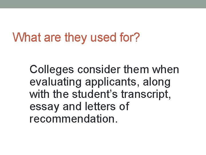 What are they used for? Colleges consider them when evaluating applicants, along with the