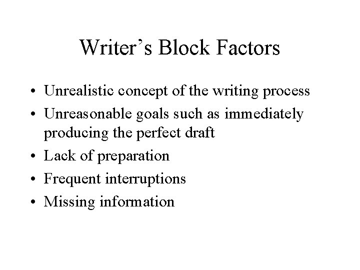 Writer’s Block Factors • Unrealistic concept of the writing process • Unreasonable goals such