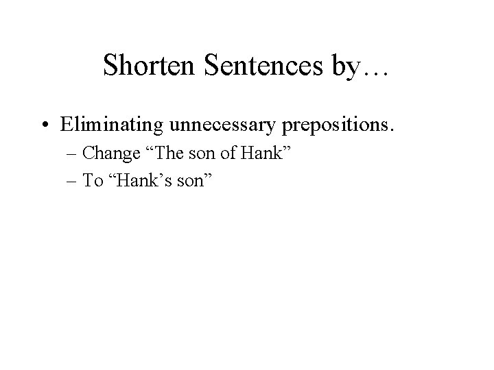 Shorten Sentences by… • Eliminating unnecessary prepositions. – Change “The son of Hank” –