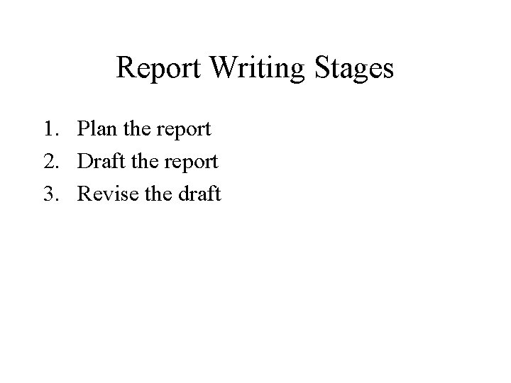 Report Writing Stages 1. Plan the report 2. Draft the report 3. Revise the