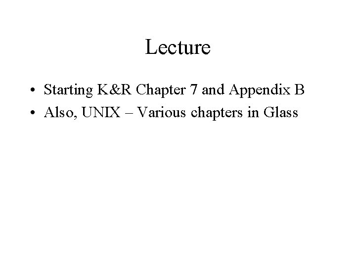 Lecture • Starting K&R Chapter 7 and Appendix B • Also, UNIX – Various