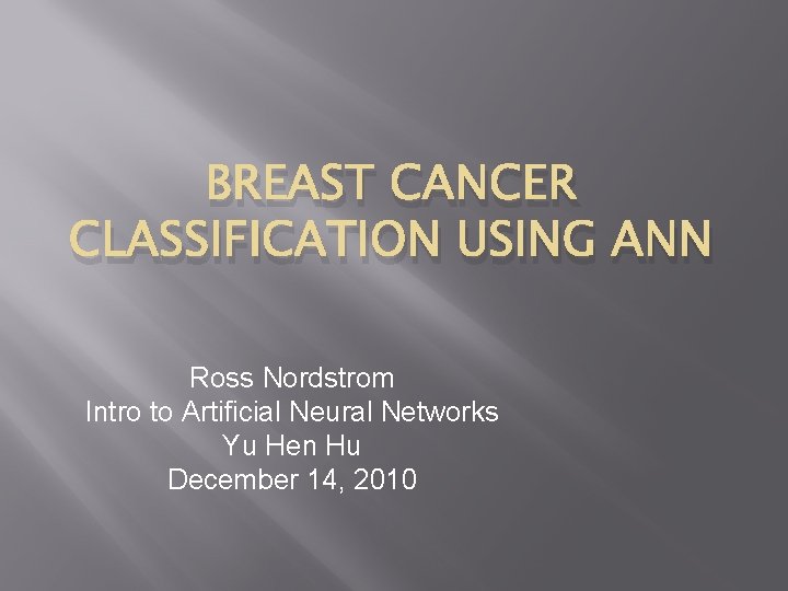 BREAST CANCER CLASSIFICATION USING ANN Ross Nordstrom Intro to Artificial Neural Networks Yu Hen