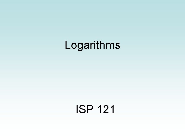 Logarithms ISP 121 