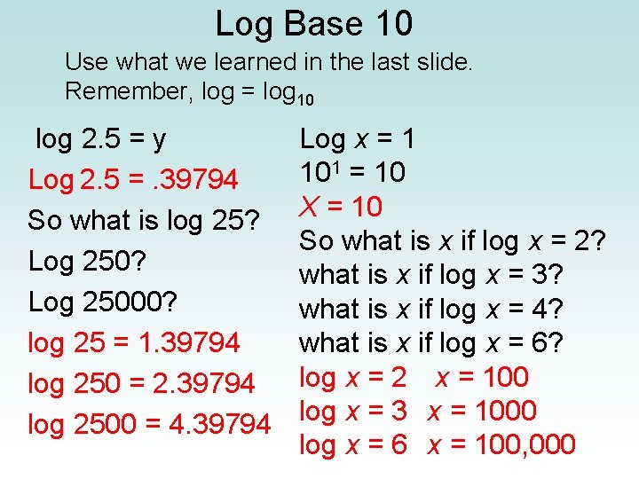 Log Base 10 Use what we learned in the last slide. Remember, log =