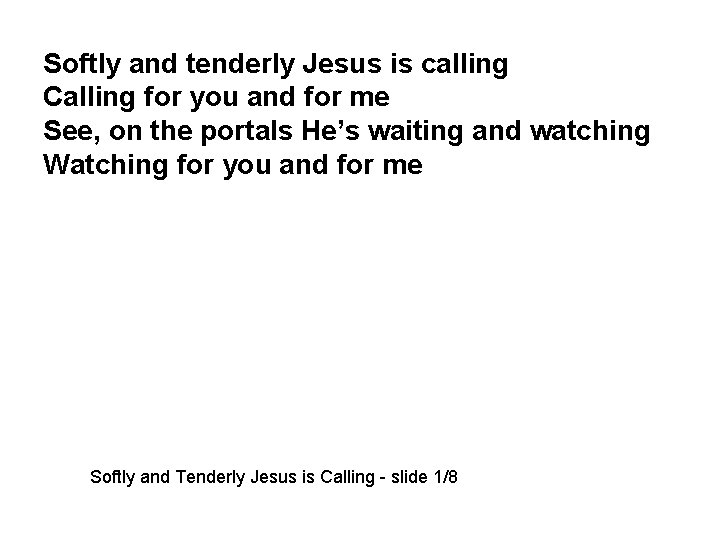 Softly and tenderly Jesus is calling Calling for you and for me See, on