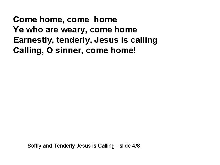 Come home, come home Ye who are weary, come home Earnestly, tenderly, Jesus is