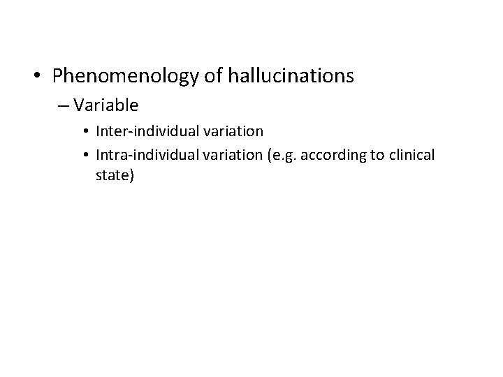  • Phenomenology of hallucinations – Variable • Inter-individual variation • Intra-individual variation (e.