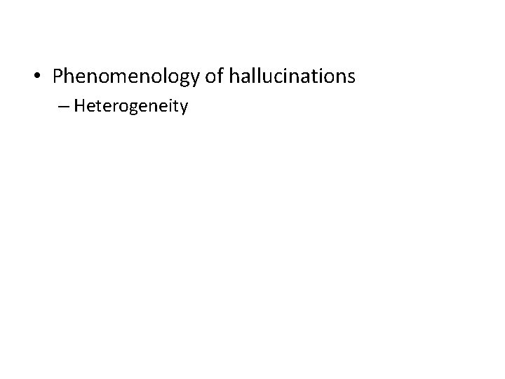 • Phenomenology of hallucinations – Heterogeneity 