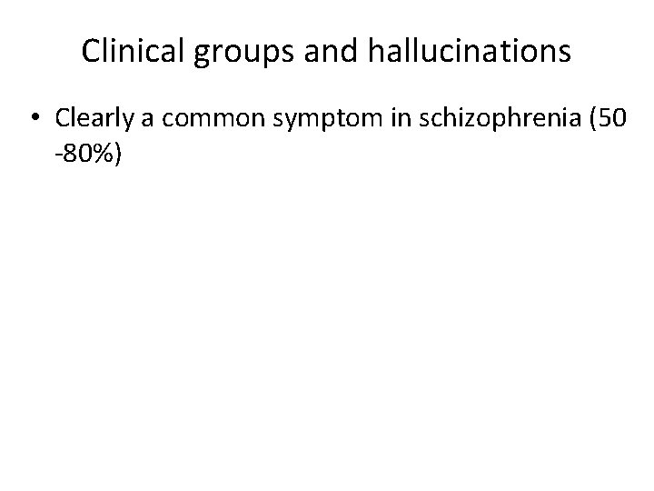 Clinical groups and hallucinations • Clearly a common symptom in schizophrenia (50 -80%) 