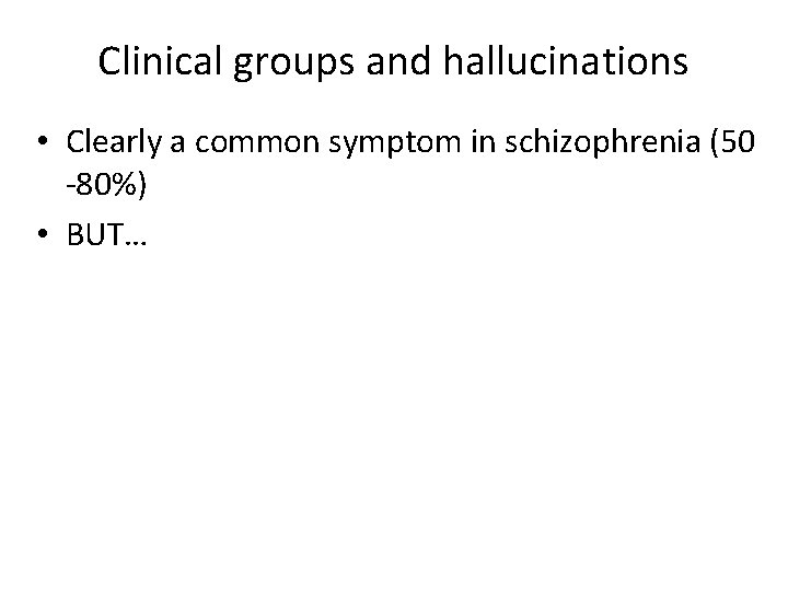 Clinical groups and hallucinations • Clearly a common symptom in schizophrenia (50 -80%) •