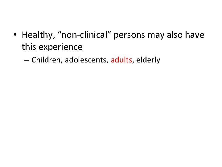  • Healthy, “non-clinical” persons may also have this experience – Children, adolescents, adults,