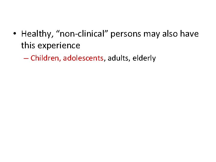  • Healthy, “non-clinical” persons may also have this experience – Children, adolescents, adults,