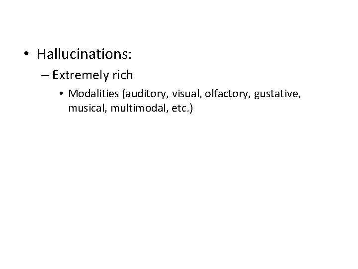  • Hallucinations: – Extremely rich • Modalities (auditory, visual, olfactory, gustative, musical, multimodal,