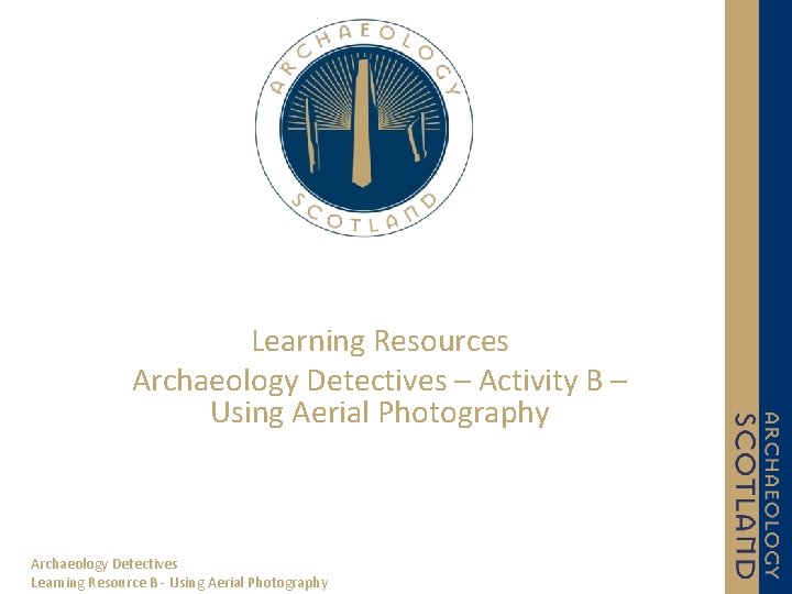 Learning Resources Archaeology Detectives – Activity B – Using Aerial Photography Archaeology Detectives Learning