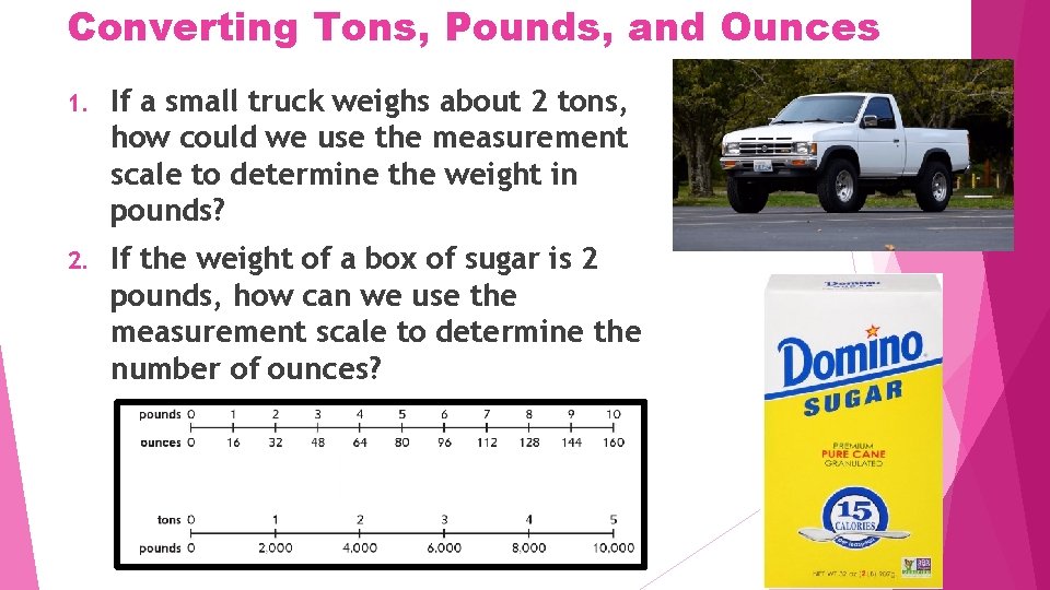 Converting Tons, Pounds, and Ounces 1. If a small truck weighs about 2 tons,