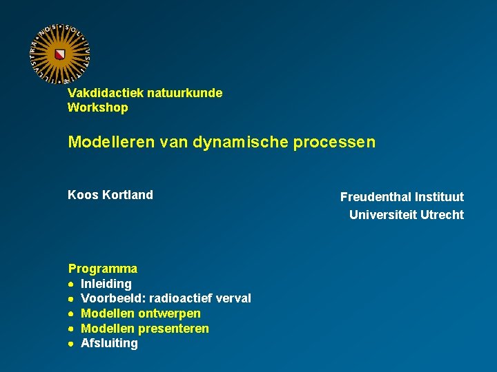 Vakdidactiek natuurkunde Workshop Modelleren van dynamische processen Koos Kortland Programma Inleiding Voorbeeld: radioactief verval