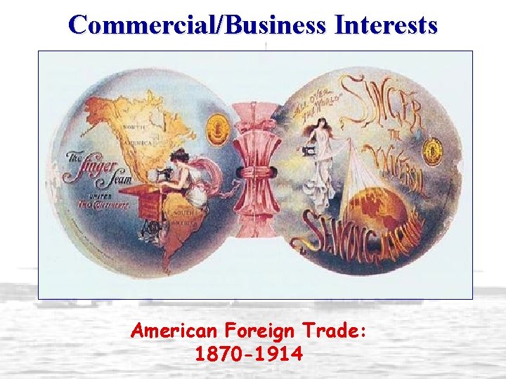 Commercial/Business Interests American Foreign Trade: 1870 -1914 