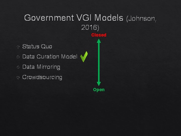 Government VGI Models (Johnson, 2016) Closed Status Quo Data Curation Model Data Mirroring Crowdsourcing Government VGI Models (Johnson, 2016) Closed Status Quo Data Curation Model Data Mirroring Crowdsourcing