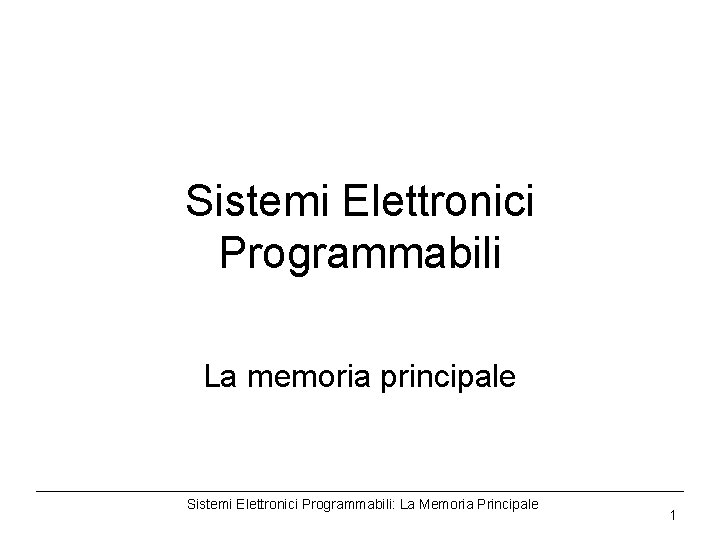 Sistemi Elettronici Programmabili La memoria principale Sistemi Elettronici Programmabili: La Memoria Principale 1 