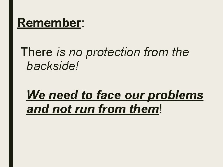 Remember: There is no protection from the backside! We need to face our problems