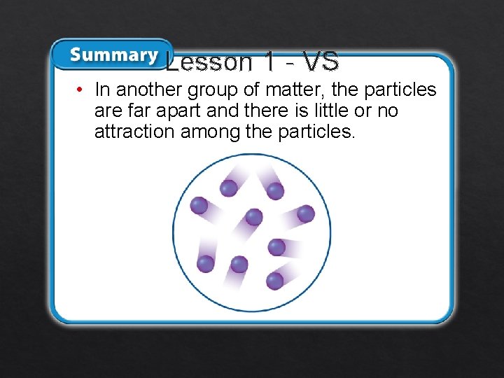 Lesson 1 - VS • In another group of matter, the particles are far