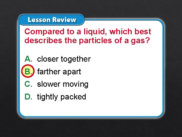 Lesson 1 – LR 2 Compared to a liquid, which best describes the particles