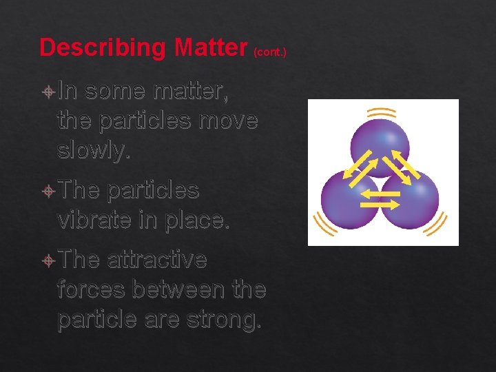 Describing Matter (cont. ) In some matter, the particles move slowly. The particles vibrate