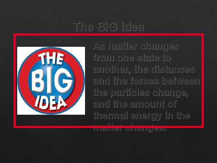 The BIG Idea As matter changes from one state to another, the distances and