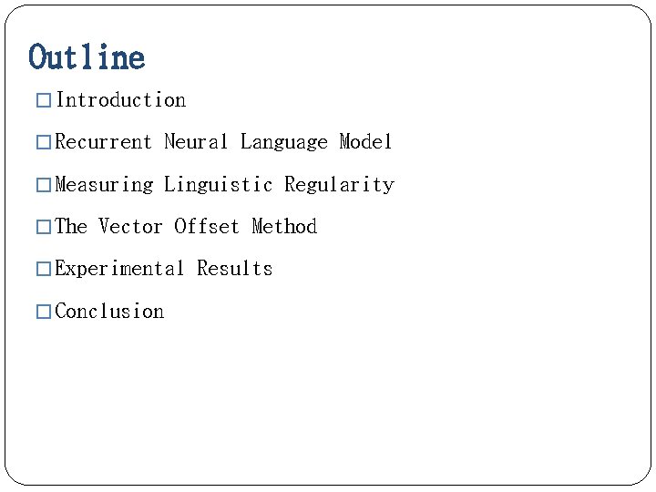 Outline � Introduction � Recurrent Neural Language Model � Measuring Linguistic Regularity � The
