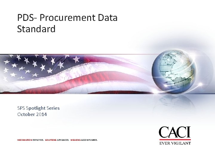 PDS- Procurement Data Standard SPS Spotlight Series October 2014 INFORMATION DEPLOYED. SOLUTIONS ADVANCED. MISSIONS